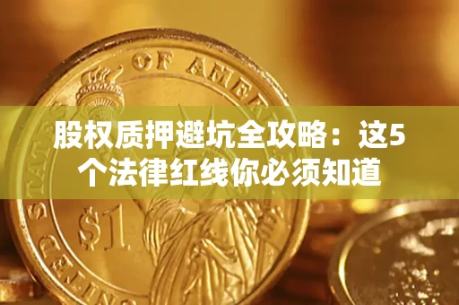 武汉股权质押避坑全攻略：这5个法律红线你必须知道