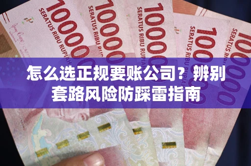武汉怎么选正规要账公司？辨别套路风险防踩雷指南