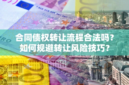 武汉合同债权转让流程合法吗？如何规避转让风险技巧？