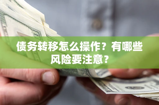 武汉债务转移怎么操作？有哪些风险要注意？