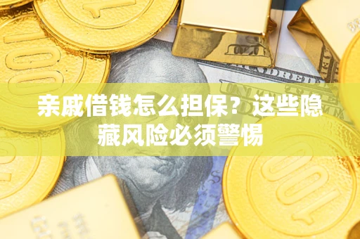 武汉亲戚借钱怎么担保？这些隐藏风险必须警惕