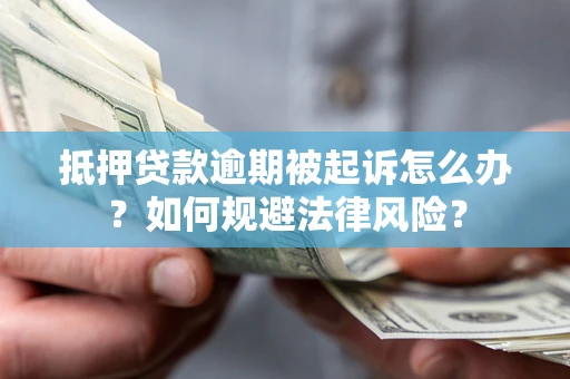 武汉抵押贷款逾期被起诉怎么办？如何规避法律风险？