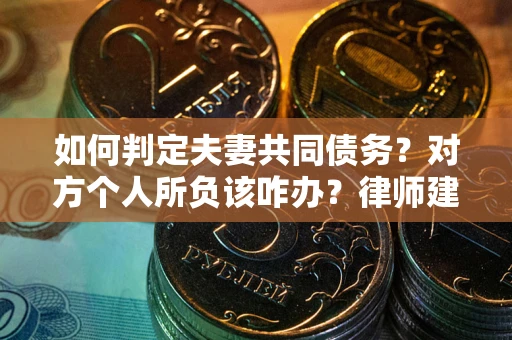 武汉如何判定夫妻共同债务？对方个人所负该咋办？律师建议