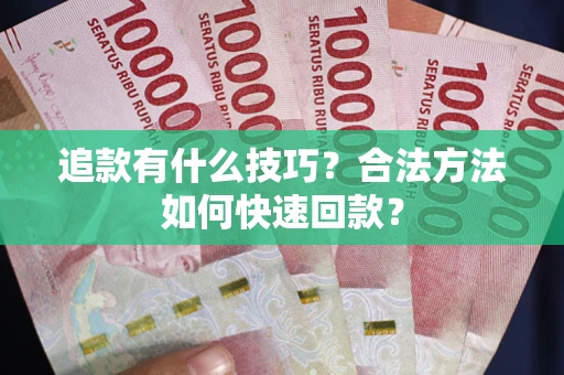 武汉追款有什么技巧？合法方法如何快速回款？