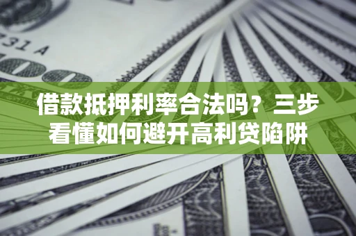 武汉借款抵押利率合法吗？三步看懂如何避开高利贷陷阱