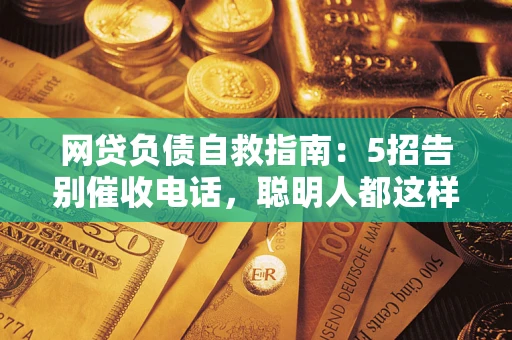 武汉网贷负债自救指南：5招告别催收电话，聪明人都这样做