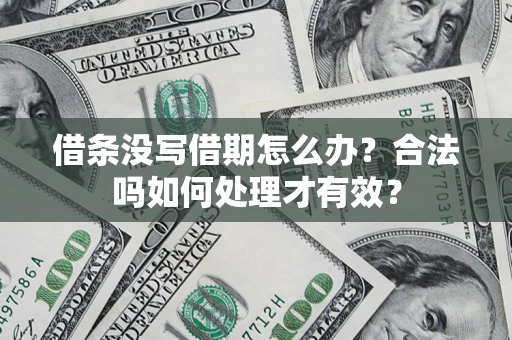 武汉借条没写借期怎么办？合法吗如何处理才有效？
