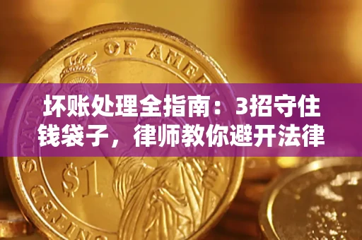 武汉坏账处理全指南：3招守住钱袋子，律师教你避开法律雷区