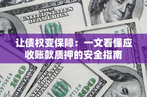 武汉让债权变保障：一文看懂应收账款质押的安全指南