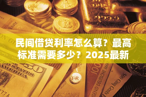 武汉民间借贷利率怎么算？最高标准需要多少？2025最新避坑指南