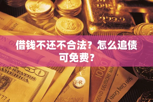 武汉借钱不还不合法？怎么追债可免费？