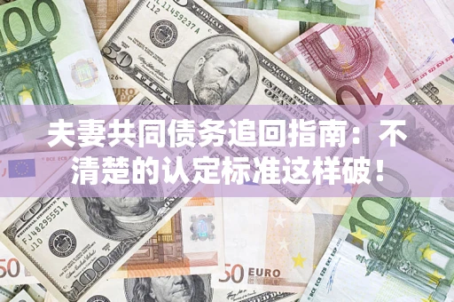 武汉夫妻共同债务追回指南：不清楚的认定标准这样破！