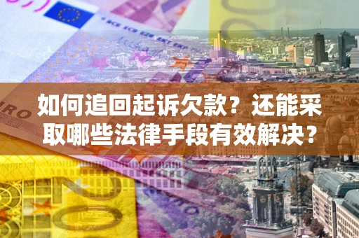 武汉如何追回起诉欠款？还能采取哪些法律手段有效解决？