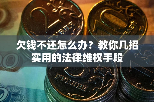 武汉欠钱不还怎么办？教你几招实用的法律维权手段