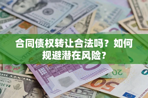 武汉合同债权转让合法吗?如何规避潜在风险? 武汉合同债权转让合法吗?如何规避潜在风险?