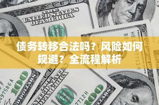 武汉债务转移合法吗？风险如何规避？全流程解析