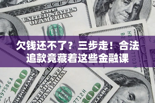 武汉欠钱还不了？三步走！合法追款竟藏着这些金融课