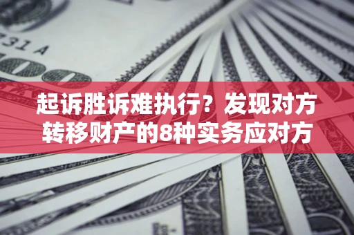 武汉起诉胜诉难执行？发现对方转移财产的8种实务应对方案