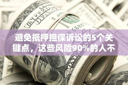 武汉避免抵押担保诉讼的5个关键点，这些风险90%的人不知道！