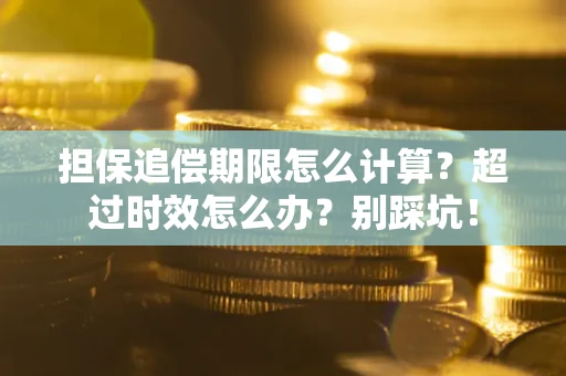 武汉担保追偿期限怎么计算？超过时效怎么办？别踩坑！
