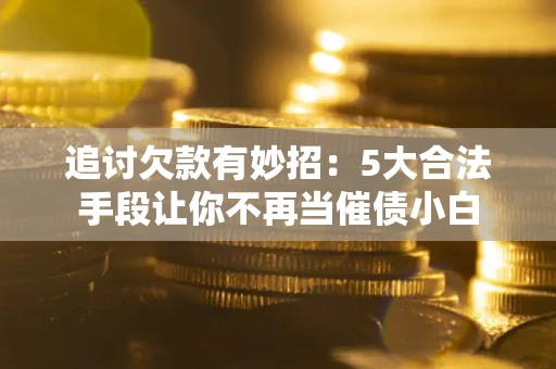 武汉追讨欠款有妙招：5大合法手段让你不再当催债小白