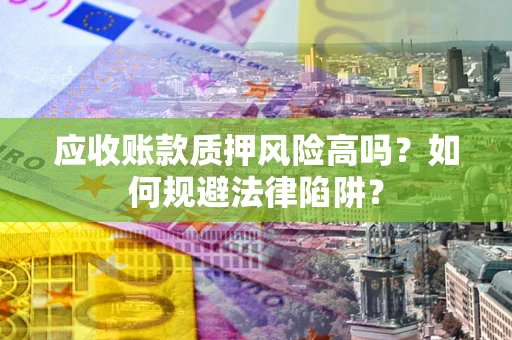 武汉应收账款质押风险高吗？如何规避法律陷阱？
