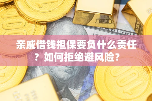 武汉亲戚借钱担保要负什么责任？如何拒绝避风险？