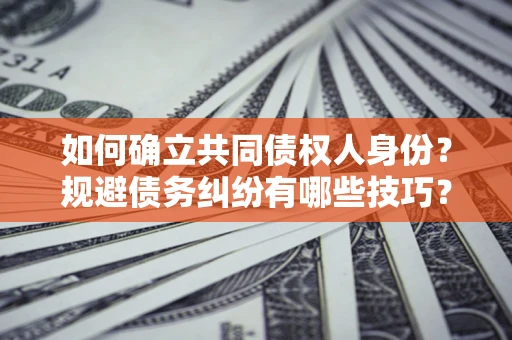武汉如何确立共同债权人身份？规避债务纠纷有哪些技巧？