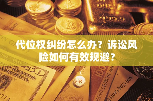 武汉代位权纠纷怎么办？诉讼风险如何有效规避？