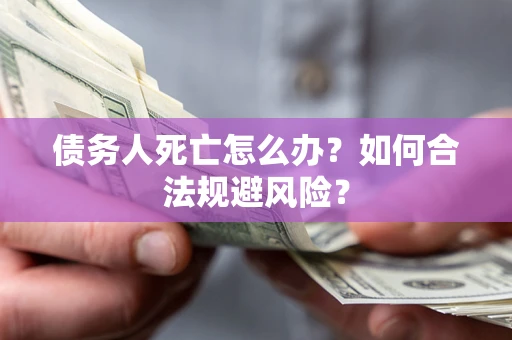 武汉债务人死亡怎么办？如何合法规避风险？