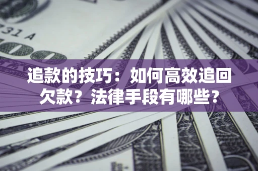 武汉追款的技巧：如何高效追回欠款？法律手段有哪些？