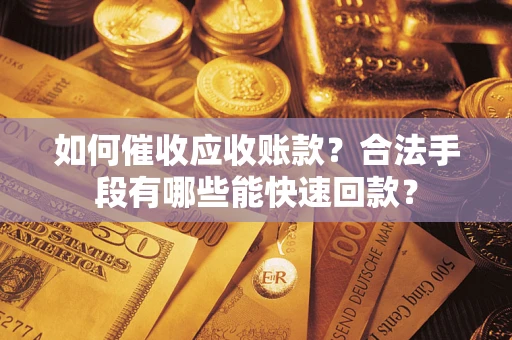 武汉如何催收应收账款？合法手段有哪些能快速回款？