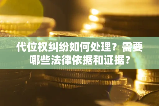 武汉代位权纠纷如何处理？需要哪些法律依据和证据？