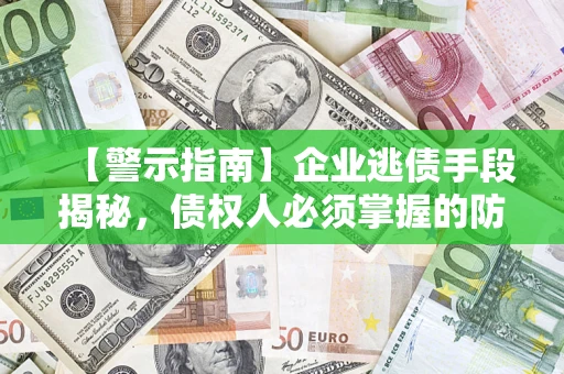 武汉【警示指南】企业逃债手段揭秘，债权人必须掌握的防坑宝典
