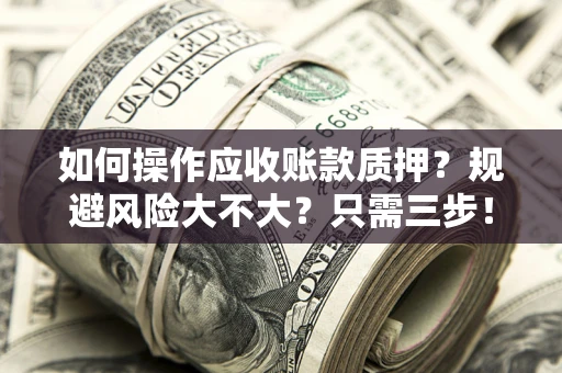 武汉如何操作应收账款质押？规避风险大不大？只需三步！