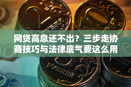 武汉网贷高息还不出？三步走协商技巧与法律底气要这么用