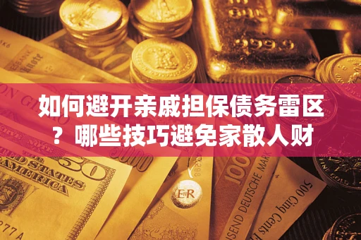武汉如何避开亲戚担保债务雷区？哪些技巧避免家散人财