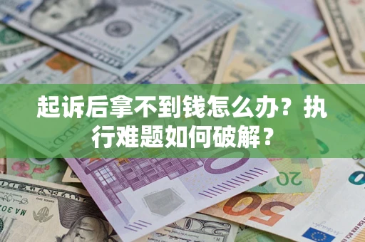 武汉起诉后拿不到钱怎么办?执行难题如何破解? 武汉起诉后拿不到钱怎么办?执行难题如何破解?