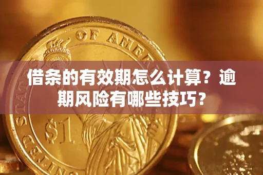 武汉借条的有效期怎么计算？逾期风险有哪些技巧？
