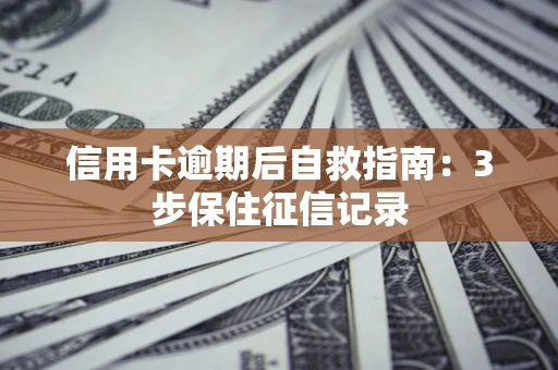 武汉信用卡逾期后自救指南：3步保住征信记录