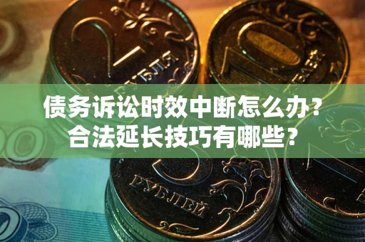武汉债务诉讼时效中断怎么办？合法延长技巧有哪些？