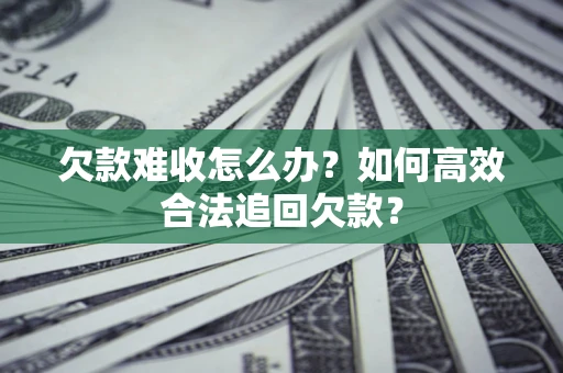 武汉欠款难收怎么办？如何高效合法追回欠款？