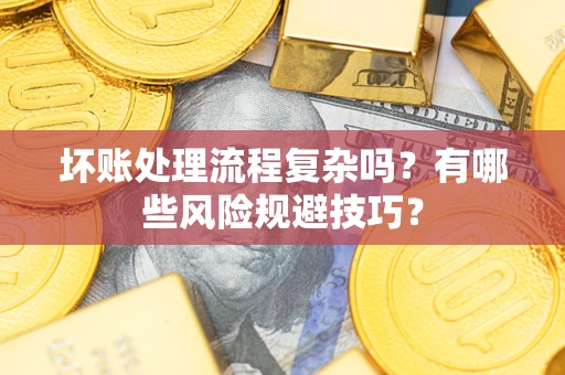 武汉坏账处理流程复杂吗？有哪些风险规避技巧？