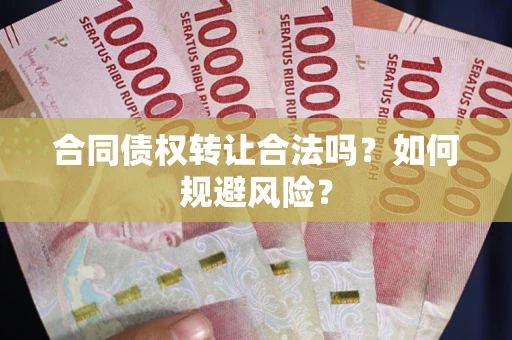 武汉合同债权转让合法吗?如何规避风险? 武汉合同债权转让合法吗?如何规避风险?