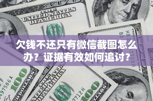 武汉欠钱不还只有微信截图怎么办？证据有效如何追讨？