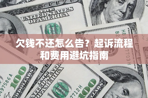 武汉欠钱不还怎么告?起诉流程和费用避坑指南 武汉欠钱不还怎么告?起诉流程和费用避坑指南
