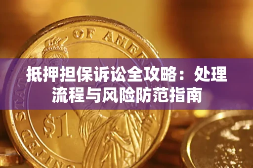武汉抵押担保诉讼全攻略：处理流程与风险防范指南