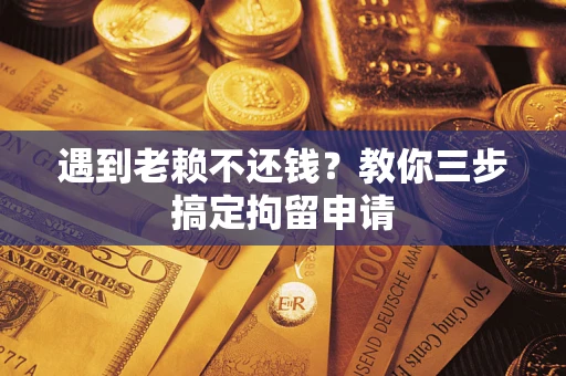 武汉遇到老赖不还钱？教你三步搞定拘留申请