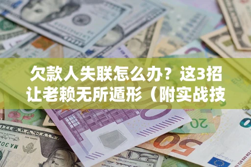 武汉欠款人失联怎么办？这3招让老赖无所遁形（附实战技巧）