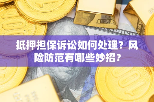 武汉抵押担保诉讼如何处理？风险防范有哪些妙招？
